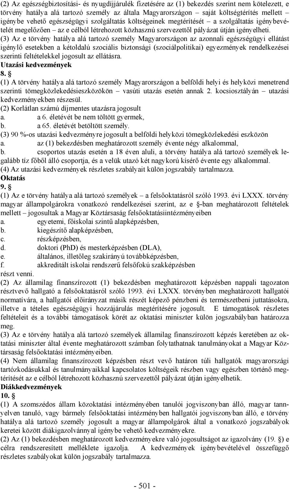 (3) Az e törvény hatálya alá tartozó személy Magyarországon az azonnali egészségügyi ellátást igénylő esetekben a kétoldalú szociális biztonsági (szociálpolitikai) egyezmények rendelkezései szerinti