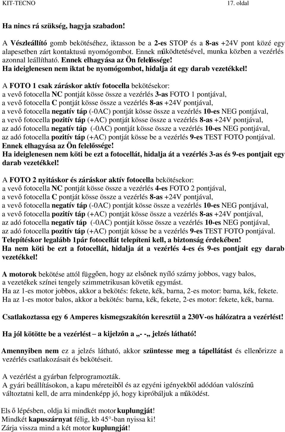 A FOTO 1 csak záráskor aktív fotocella bekötésekor: a vev fotocella NC pontját kösse össze a vezérlés 3-as FOTO 1 pontjával, a vev fotocella C pontját kösse össze a vezérlés 8-as +24V pontjával, a