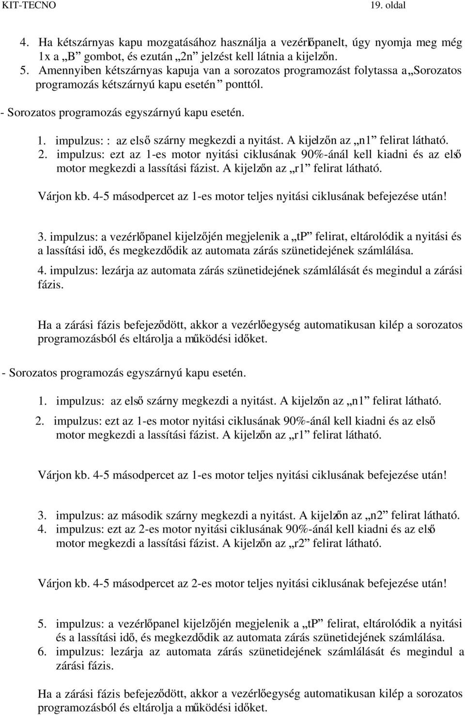 impulzus: : az els szárny megkezdi a nyitást. A kijelz n az n1 felirat látható. 2. impulzus: ezt az 1-es motor nyitási ciklusának 90%-ánál kell kiadni és az els motor megkezdi a lassítási fázist.