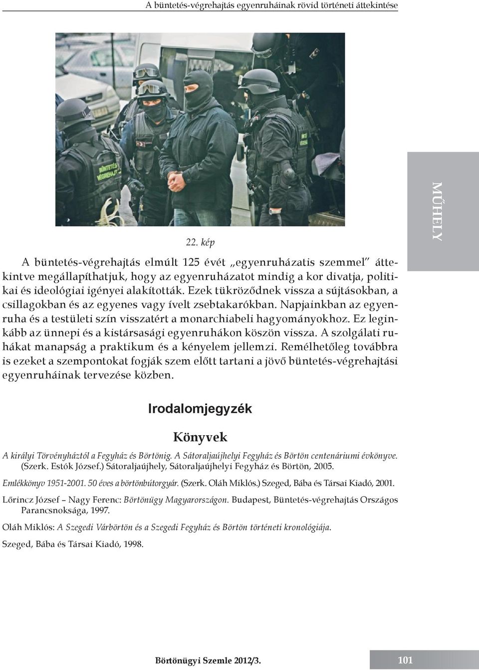 Ezek tükröződnek vissza a sújtásokban, a csillagokban és az egyenes vagy ívelt zsebtakarókban. Napjainkban az egyenruha és a testületi szín visszatért a monarchiabeli hagyományokhoz.