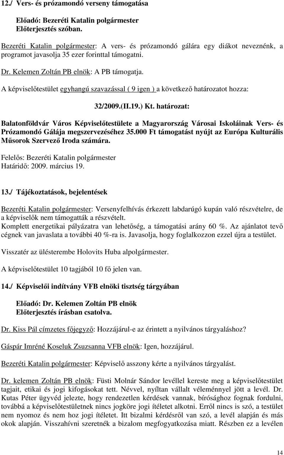 A képviselőtestület egyhangú szavazással ( 9 igen ) a következő határozatot hozza: 32/2009.(II.19.) Kt.