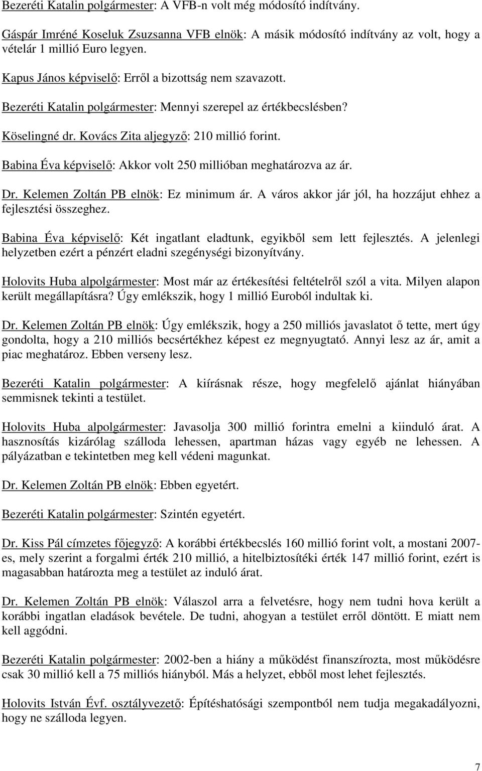 Babina Éva képviselő: Akkor volt 250 millióban meghatározva az ár. Dr. Kelemen Zoltán PB elnök: Ez minimum ár. A város akkor jár jól, ha hozzájut ehhez a fejlesztési összeghez.