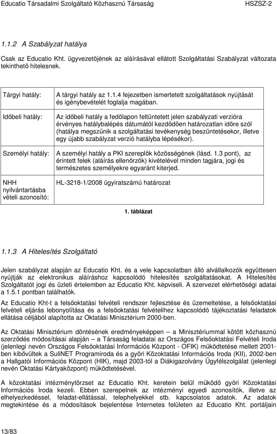 Az idıbeli hatály a fedılapon feltüntetett jelen szabályzati verzióra érvényes hatálybalépés dátumától kezdıdıen határozatlan idıre szól (hatálya megszőnik a szolgáltatási tevékenység