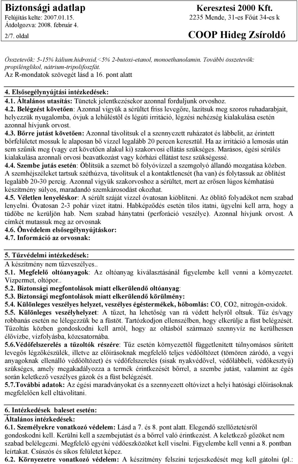 Belégzést követően: Azonnal vigyük a sérültet friss levegőre, lazítsuk meg szoros ruhadarabjait, helyezzük nyugalomba, óvjuk a lehűléstől és légúti irritáció, légzési nehézség kialakulása esetén