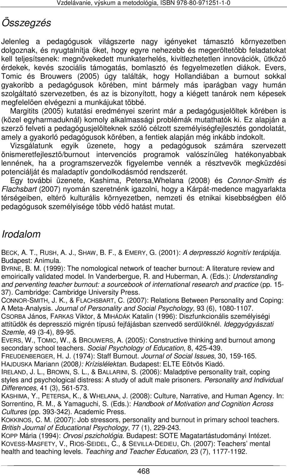 Evers, Tomic és Brouwers (2005) úgy találták, hogy Hollandiában a burnout sokkal gyakoribb a pedagógusok körében, mint bármely más iparágban vagy humán szolgáltató szervezetben, és az is bizonyított,