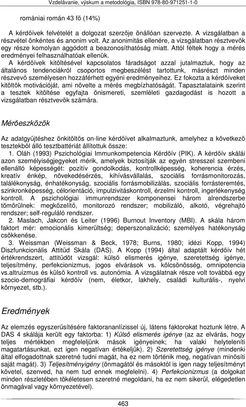 A kérdőívek kitöltésével kapcsolatos fáradságot azzal jutalmaztuk, hogy az általános tendenciákról csoportos megbeszélést tartottunk, másrészt minden részvevő személyesen hozzáférhett egyéni