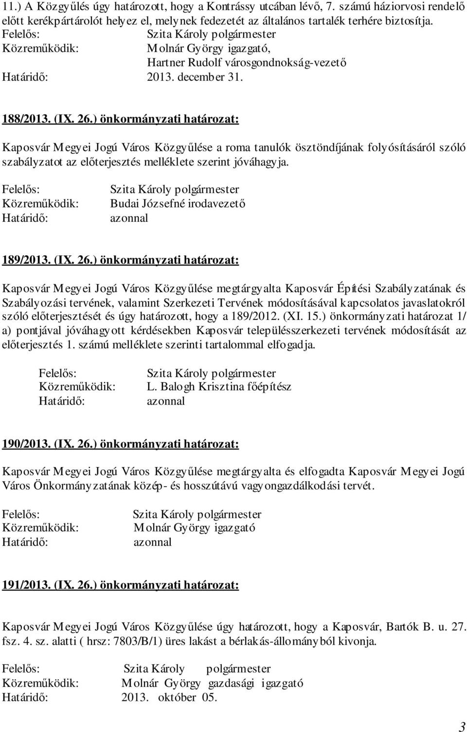 ) önkormányzati határozat: Kaposvár Megyei Jogú Város Közgyűlése a roma tanulók ösztöndíjának folyósításáról szóló szabályzatot az előterjesztés melléklete szerint jóváhagyja.