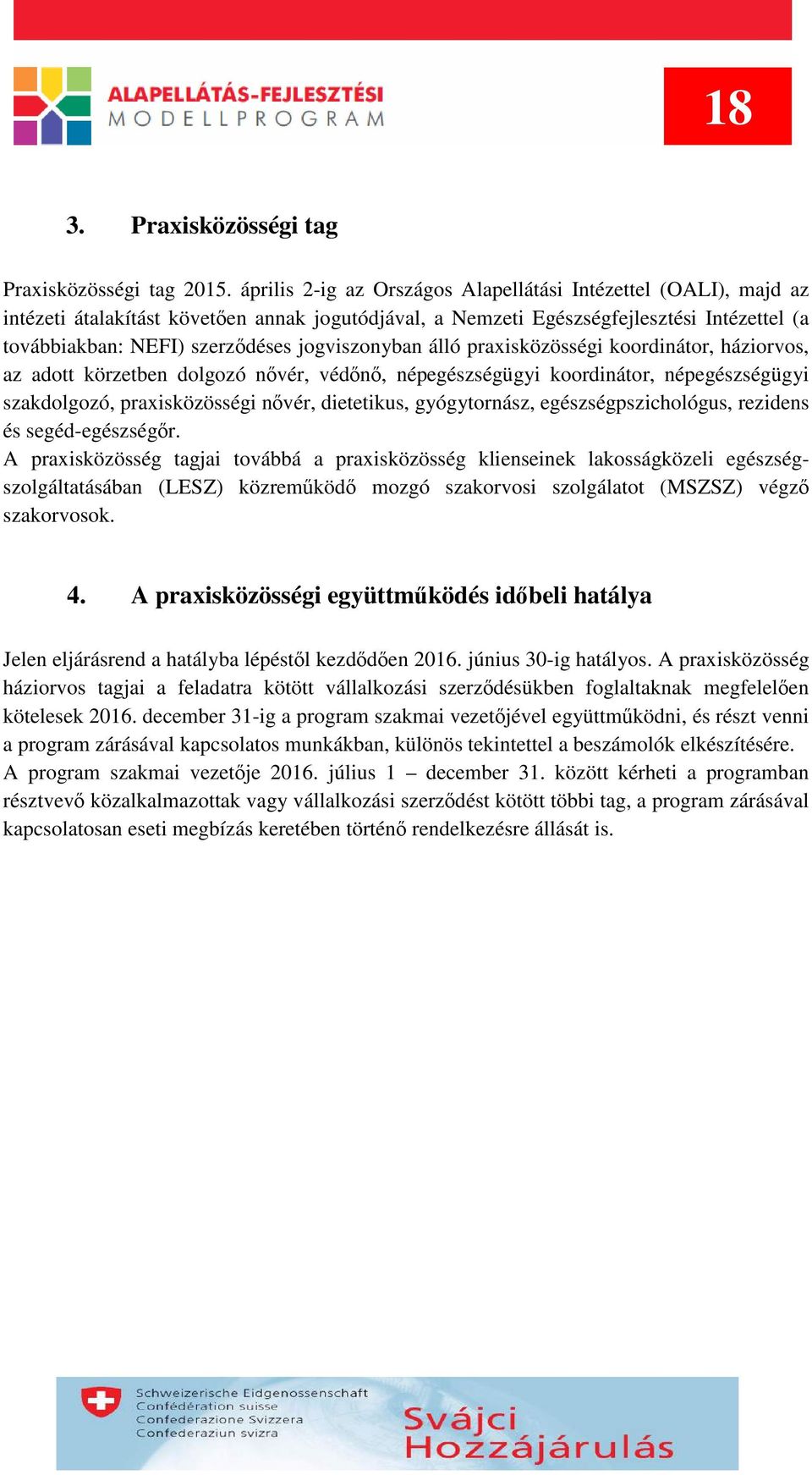 jogviszonyban álló praxisközösségi koordinátor, háziorvos, az adott körzetben dolgozó nővér, védőnő, népegészségügyi koordinátor, népegészségügyi szakdolgozó, praxisközösségi nővér, dietetikus,