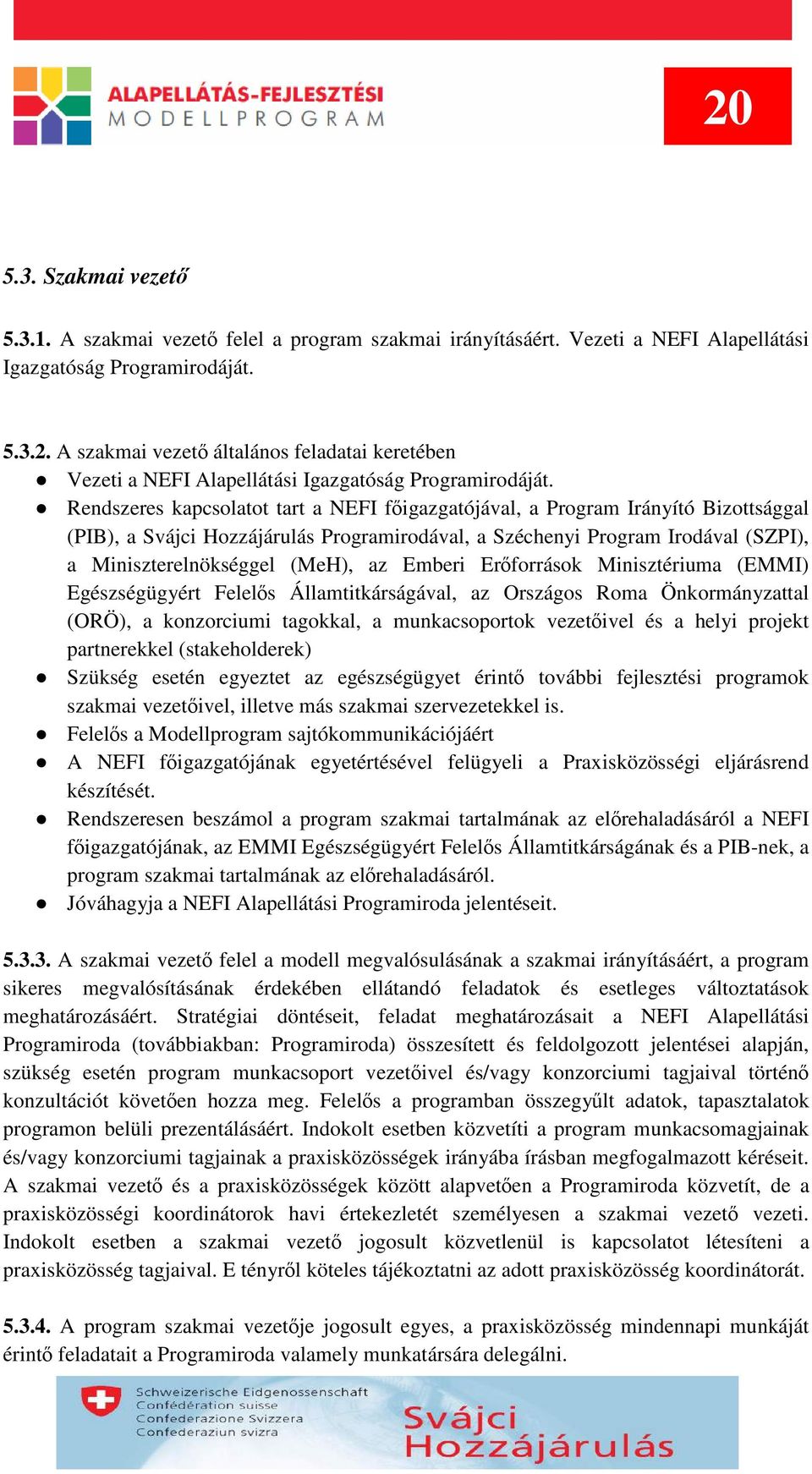 Emberi Erőforrások Minisztériuma (EMMI) Egészségügyért Felelős Államtitkárságával, az Országos Roma Önkormányzattal (ORÖ), a konzorciumi tagokkal, a munkacsoportok vezetőivel és a helyi projekt