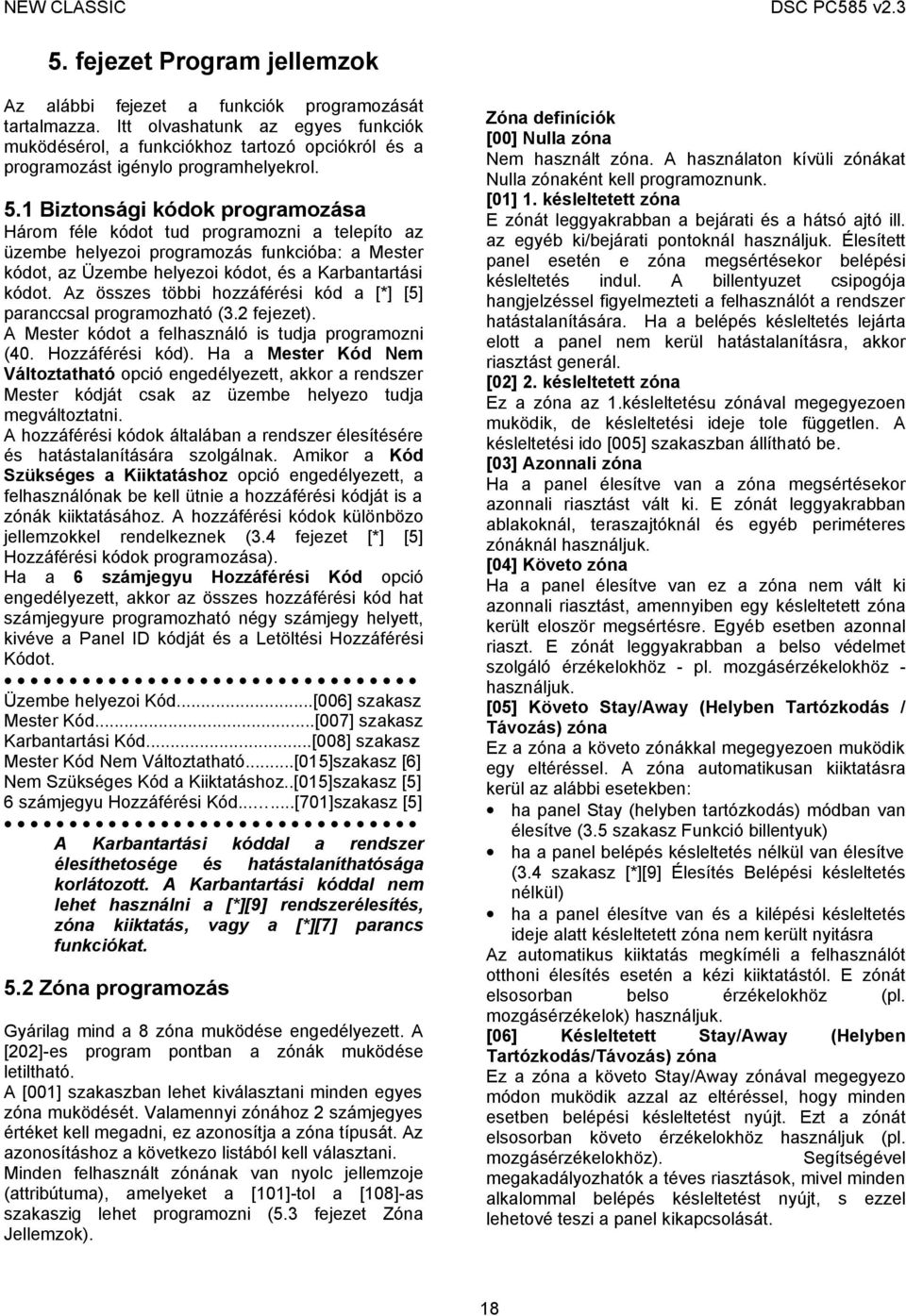 1 Biztonsági kódok programozása Három féle kódot tud programozni a telepíto az üzembe helyezoi programozás funkcióba: a Mester kódot, az Üzembe helyezoi kódot, és a Karbantartási kódot.