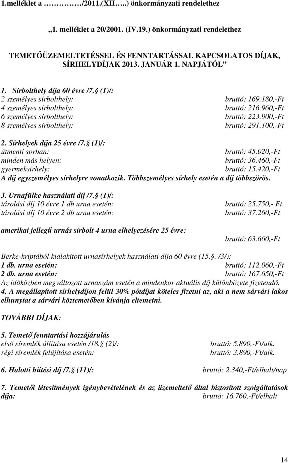 900,-Ft 8 személyes sírbolthely: bruttó: 291.100,-Ft 2. Sírhelyek díja 25 évre /7. (1)/: útmenti sorban: bruttó: 45.020,-Ft minden más helyen: bruttó: 36.460,-Ft gyermeksírhely: bruttó: 15.