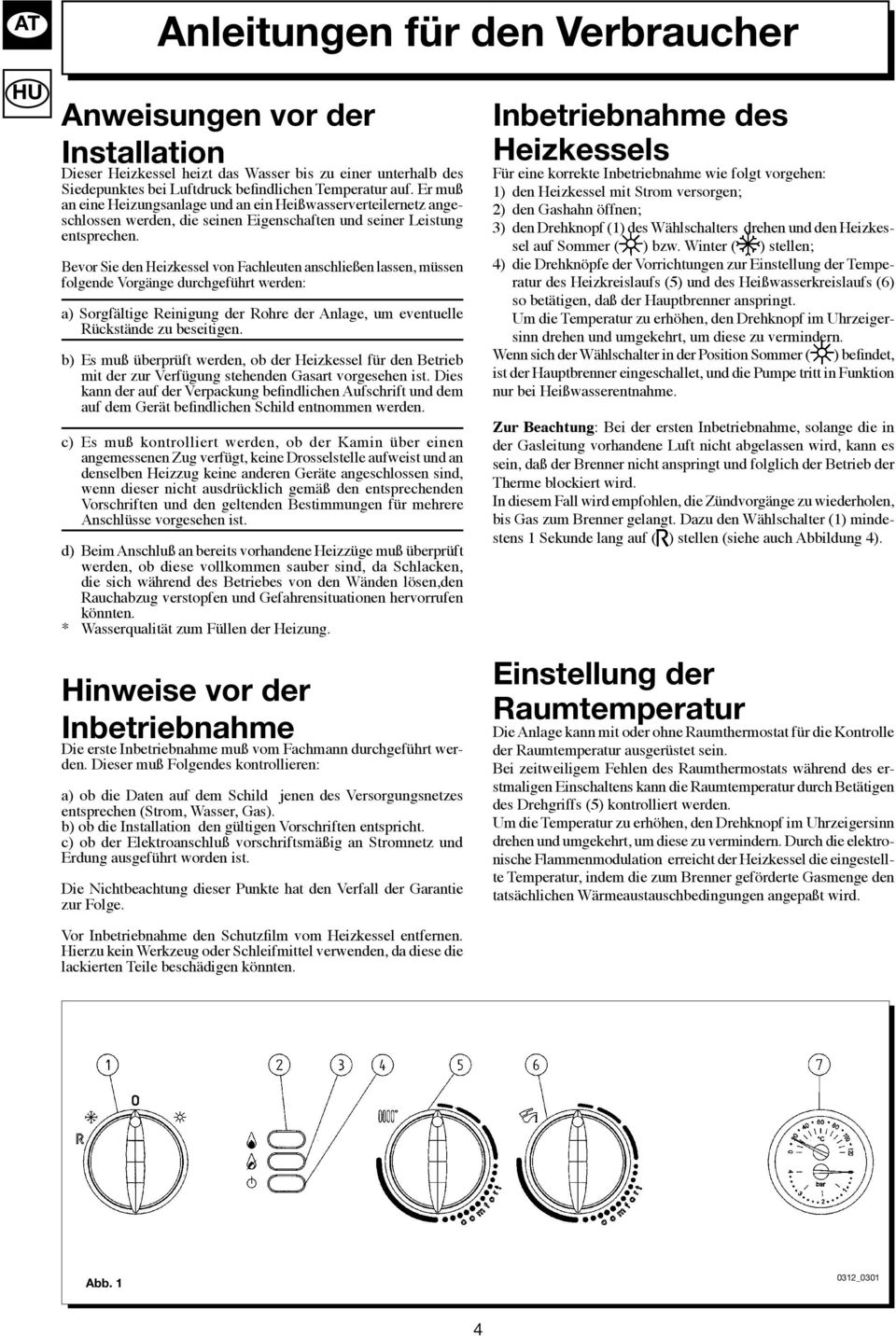 Bevor Sie den Heizkessel von Fachleuten anschließen lassen, müssen folgende Vorgänge durchgeführt werden: a) Sorgfältige Reinigung der Rohre der Anlage, um eventuelle Rückstände zu beseitigen.