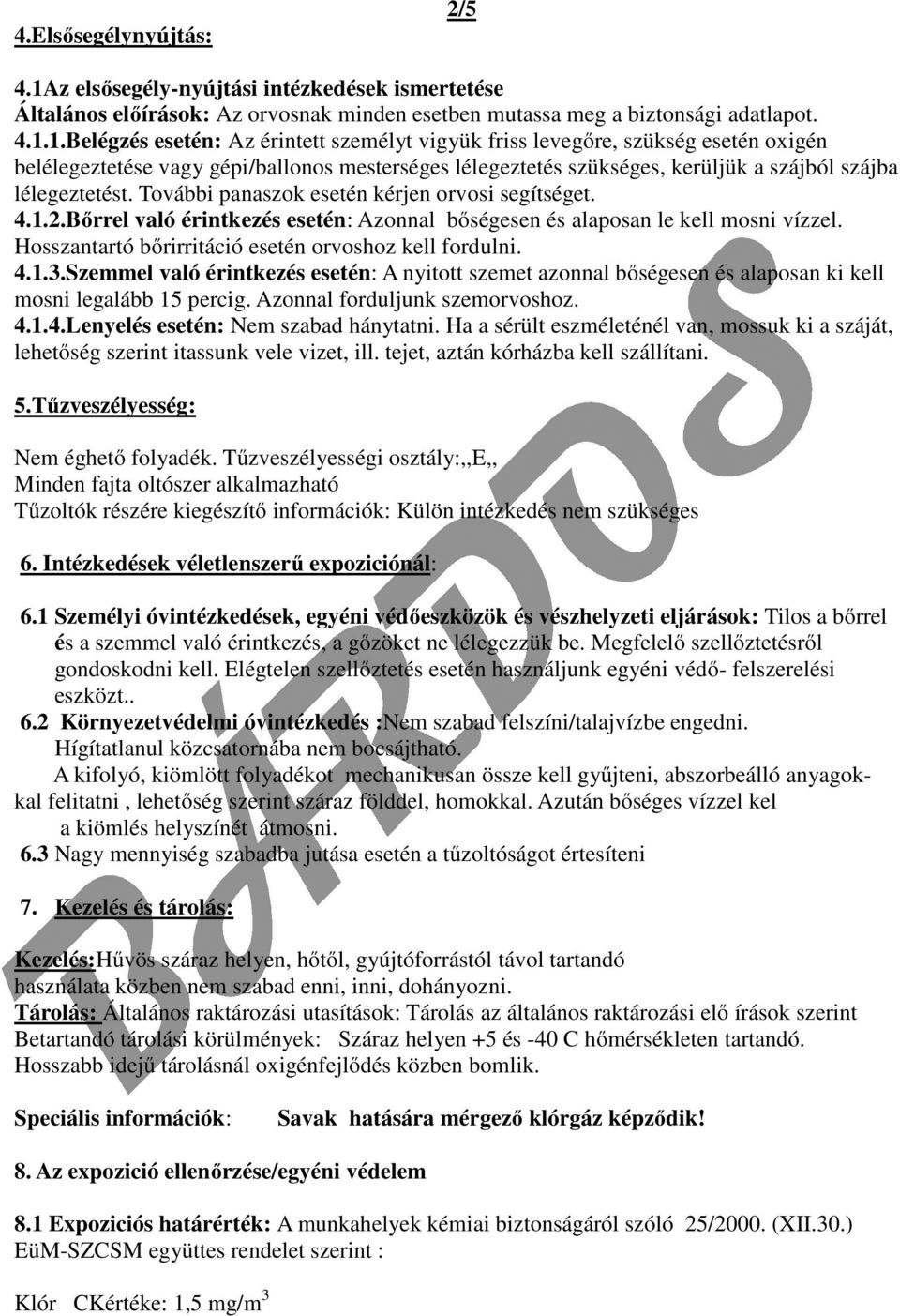 1.Belégzés esetén: Az érintett személyt vigyük friss levegőre, szükség esetén oxigén belélegeztetése vagy gépi/ballonos mesterséges lélegeztetés szükséges, kerüljük a szájból szájba lélegeztetést.