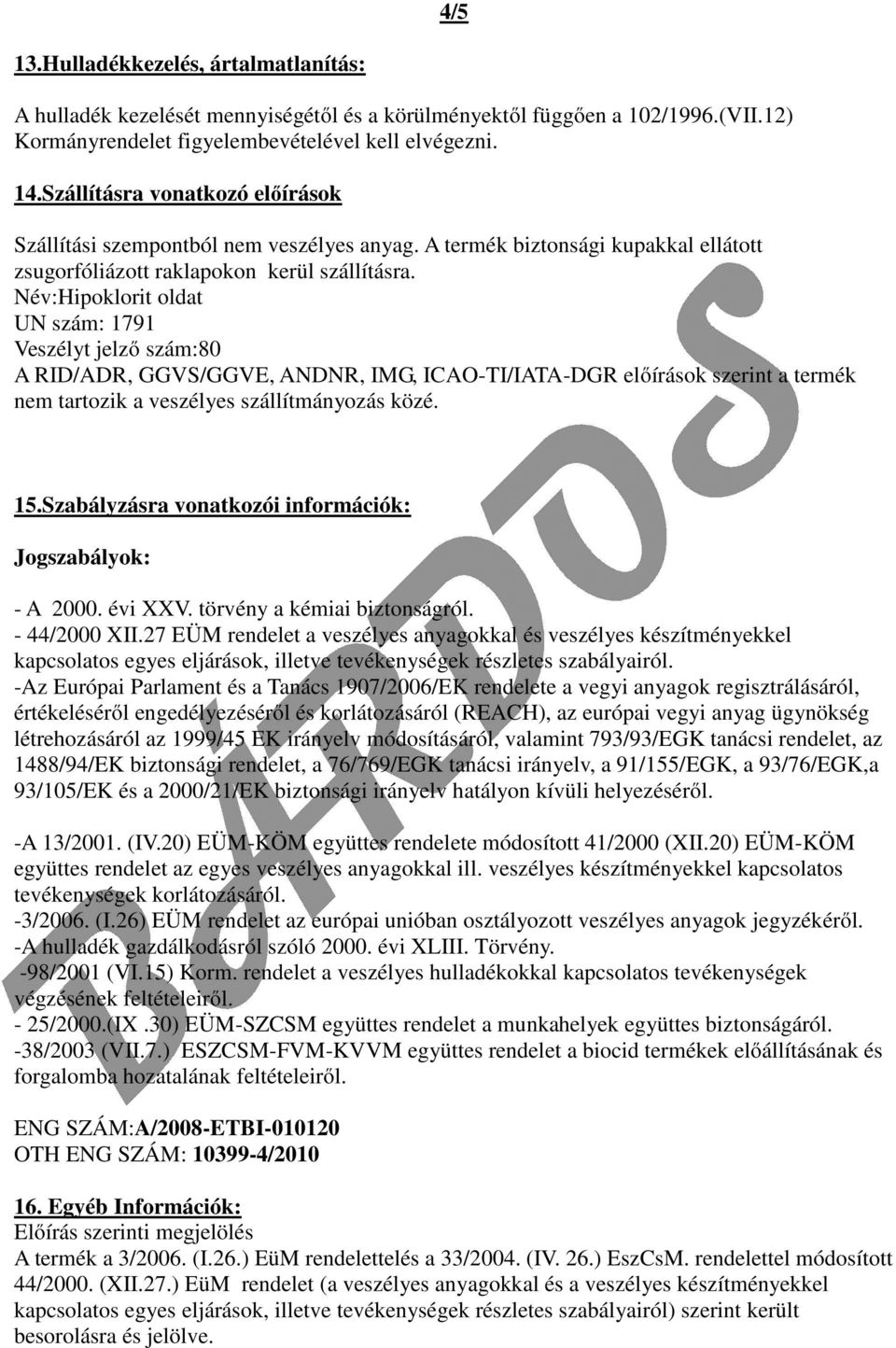 Név:Hipoklorit oldat UN szám: 1791 Veszélyt jelző szám:80 A RID/ADR, GGVS/GGVE, ANDNR, IMG, ICAO-TI/IATA-DGR előírások szerint a termék nem tartozik a veszélyes szállítmányozás közé. 15.