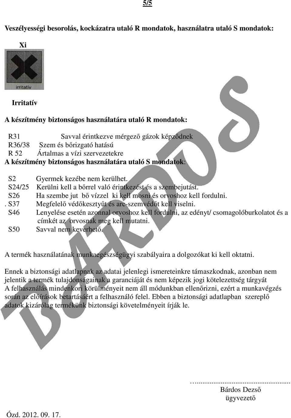 S24/25 Kerülni kell a bőrrel való érintkezést és a szembejutást. S26 Ha szembe jut bő vízzel ki kell mosni és orvoshoz kell fordulni.. S37 Megfelelő védőkesztyűt és arc-szemvédőt kell viselni.