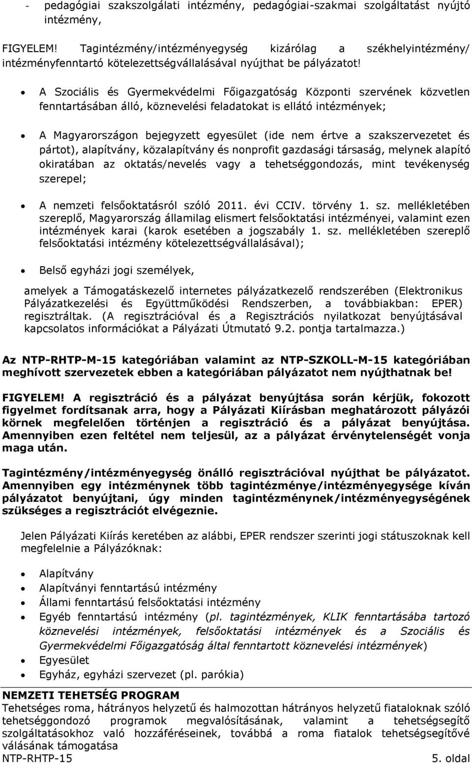 A Szociális és Gyermekvédelmi Főigazgatóság Központi szervének közvetlen fenntartásában álló, köznevelési feladatokat is ellátó intézmények; A Magyarországon bejegyzett egyesület (ide nem értve a