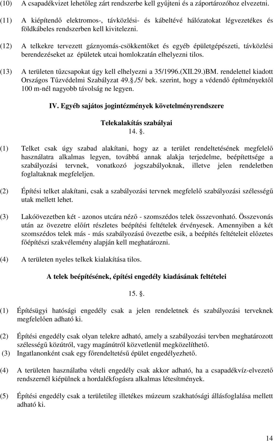 (12) A telkekre tervezett gáznyomás-csökkentőket és egyéb épületgépészeti, távközlési berendezéseket az épületek utcai homlokzatán elhelyezni tilos.