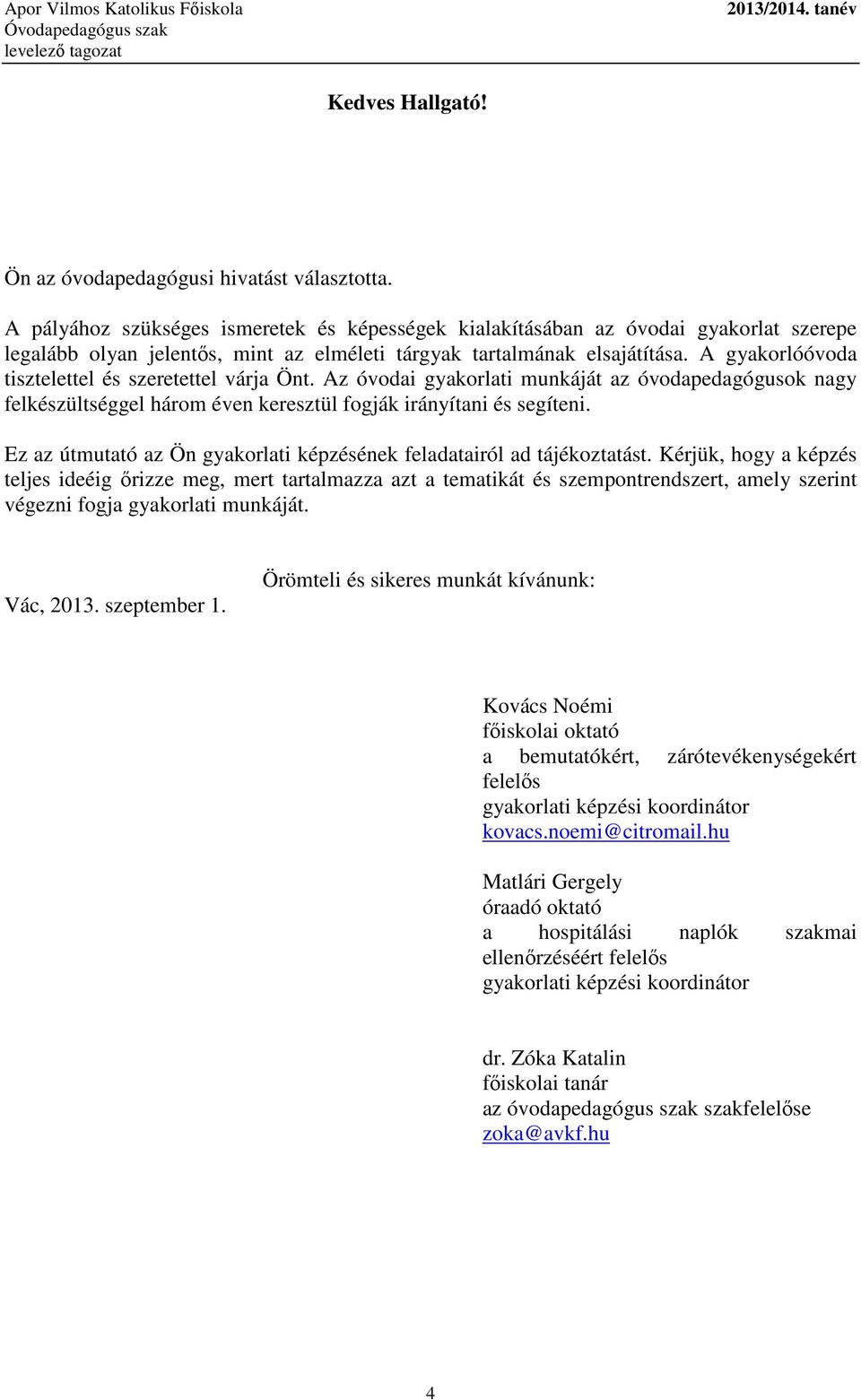 A gyakorlóóvoda tisztelettel és szeretettel várja Önt. Az óvodai gyakorlati munkáját az óvodapedagógusok nagy felkészültséggel három éven keresztül fogják irányítani és segíteni.