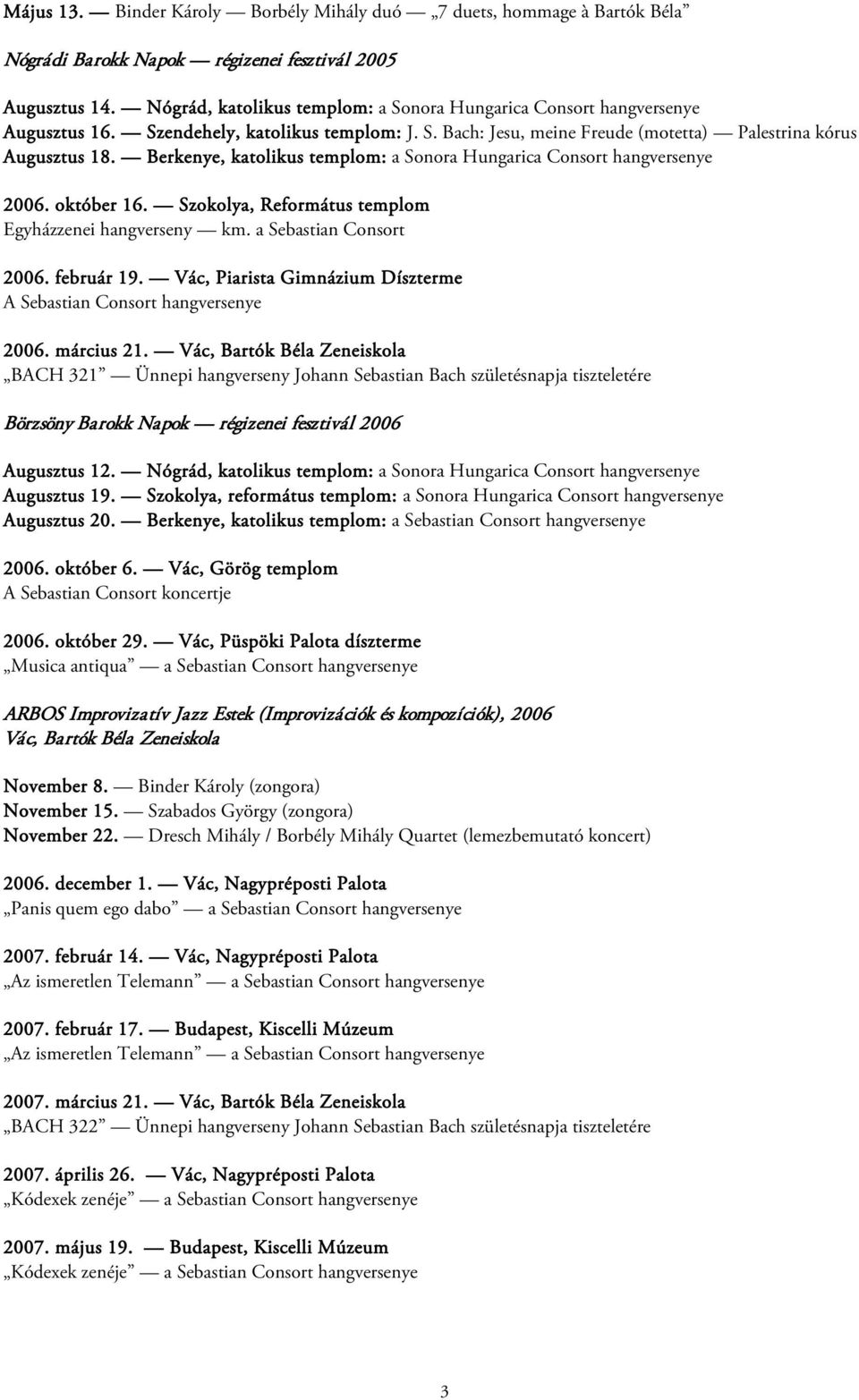 Berkenye, katolikus templom: a Sonora Hungarica Consort hangversenye 2006. október 16. Szokolya, Református templom Egyházzenei hangverseny km. a Sebastian Consort 2006. február 19.