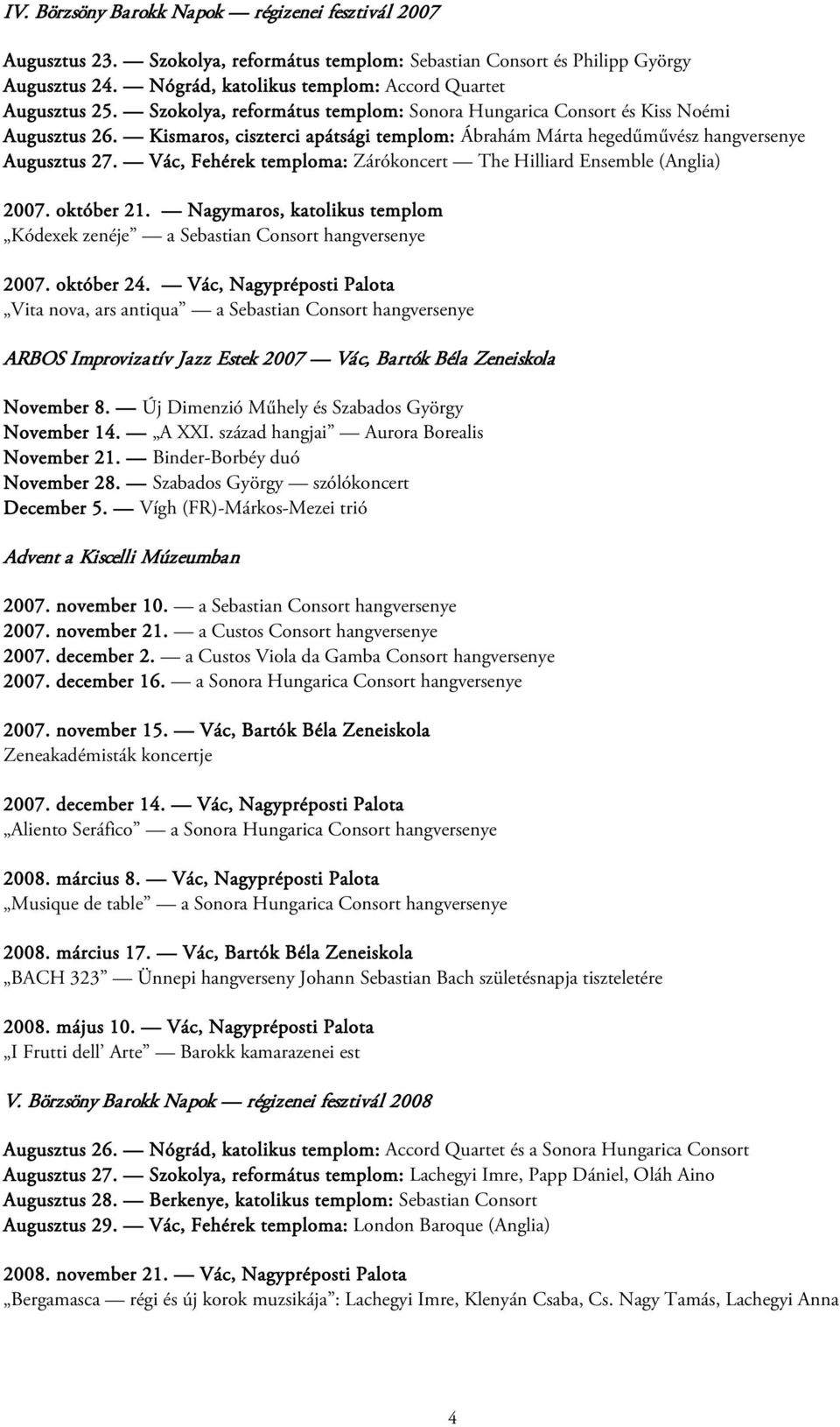 Vác, Fehérek temploma: Zárókoncert The Hilliard Ensemble (Anglia) 2007. október 21. Nagymaros, katolikus templom Kódexek zenéje a Sebastian Consort hangversenye 2007. október 24.