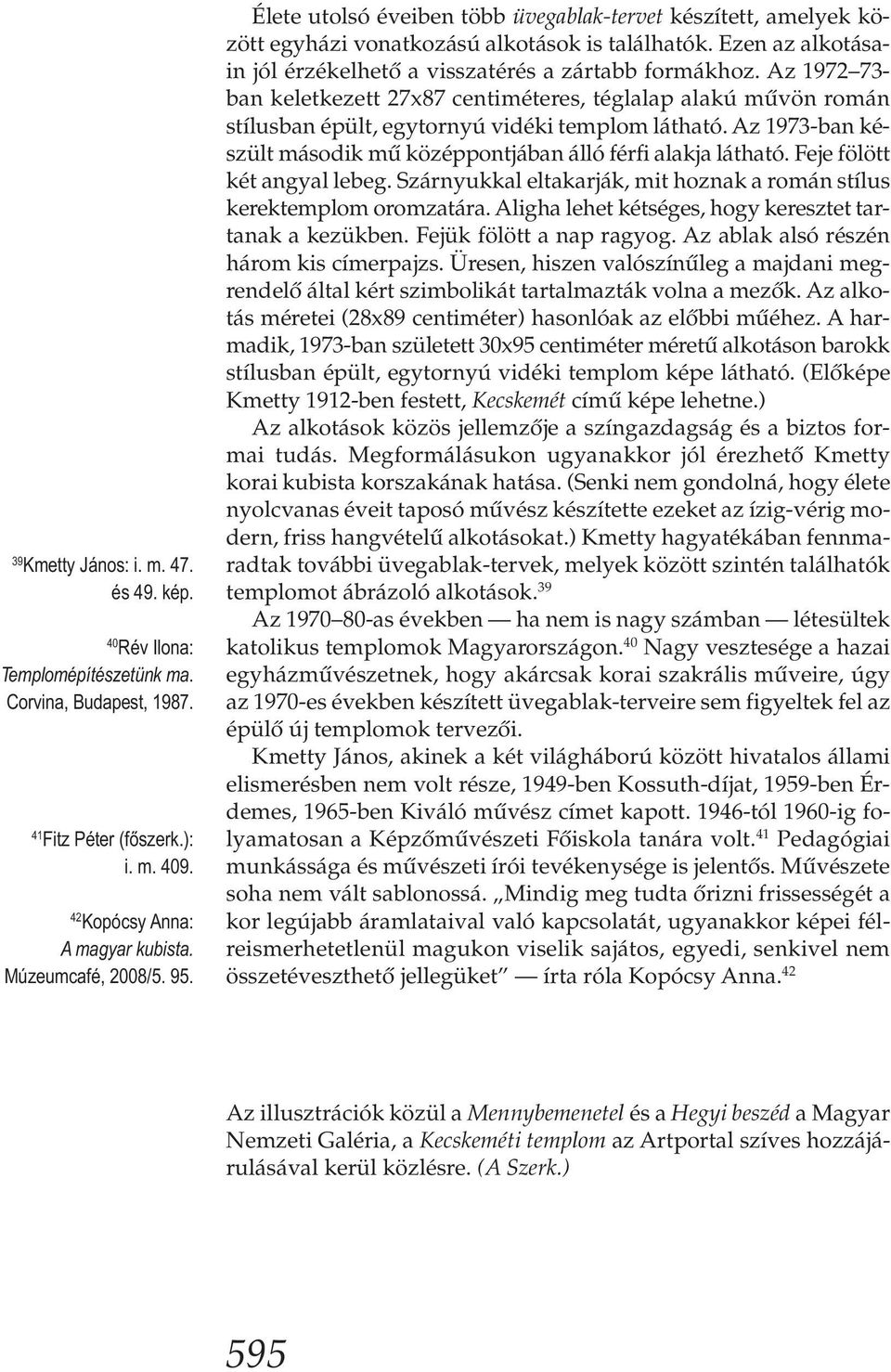 Az 1972 73- ban keletkezett 27x87 centiméteres, téglalap alakú művön román stílusban épült, egytornyú vidéki templom látható. Az 1973-ban készült második mű középpontjában álló férfi alakja látható.