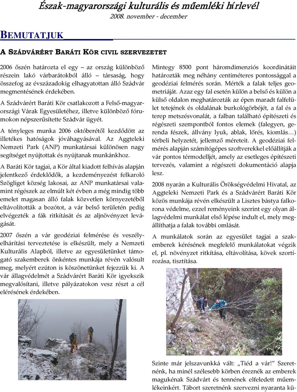 A Szádvárért Baráti Kör csatakozott a Feső-magyarországi Várak Egyesüetéhez, ietve küönböző fórumokon népszerűsítette Szádvár ügyét.