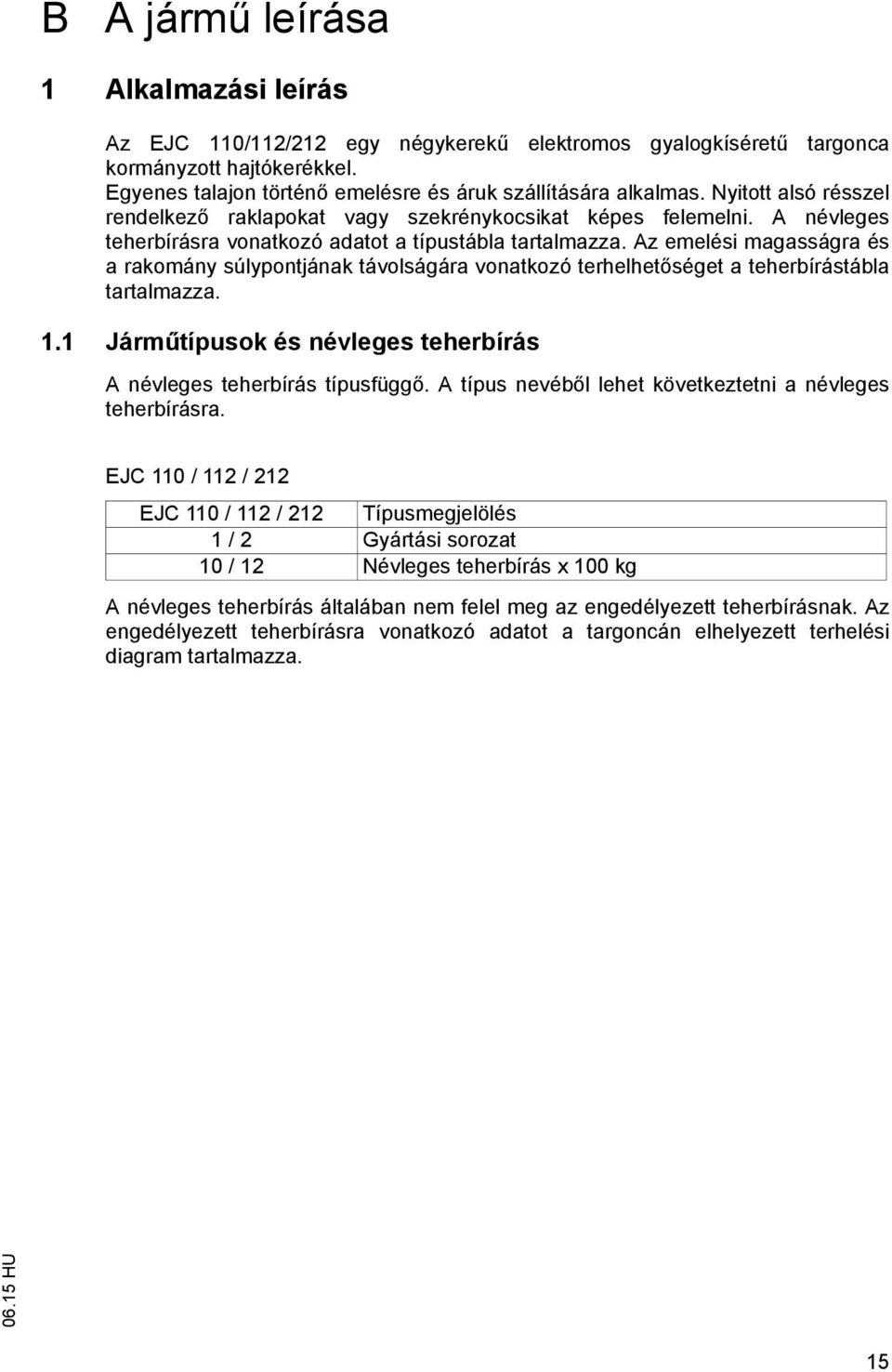 Az emelési magasságra és a rakomány súlypontjának távolságára vonatkozó terhelhet séget a teherbírástábla tartalmazza. 1.1 Járm típusok és névleges teherbírás A névleges teherbírás típusfügg.