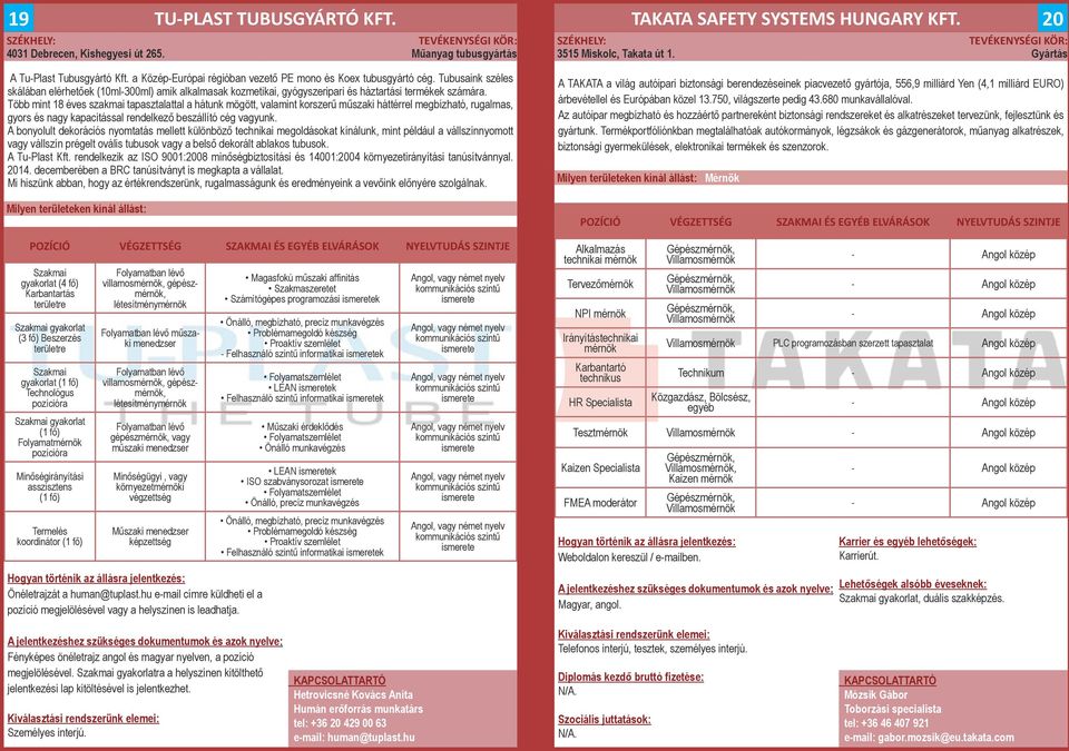 Több mint 18 éves szakmai tapasztalattal a hátunk mögött, valamint korszerű műszaki háttérrel megbízható, rugalmas, gyors és nagy kapacitással rendelkező beszállító cég vagyunk.
