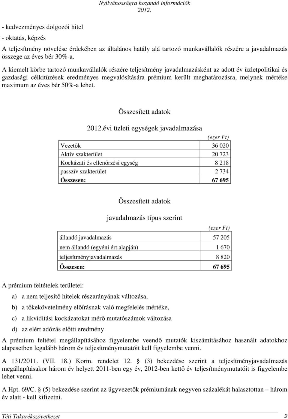 A kiemelt körbe tartozó munkavállalók részére teljesítmény javadalmazásként az adott év üzletpolitikai és gazdasági célkitűzések eredményes megvalósítására prémium került meghatározásra, melynek