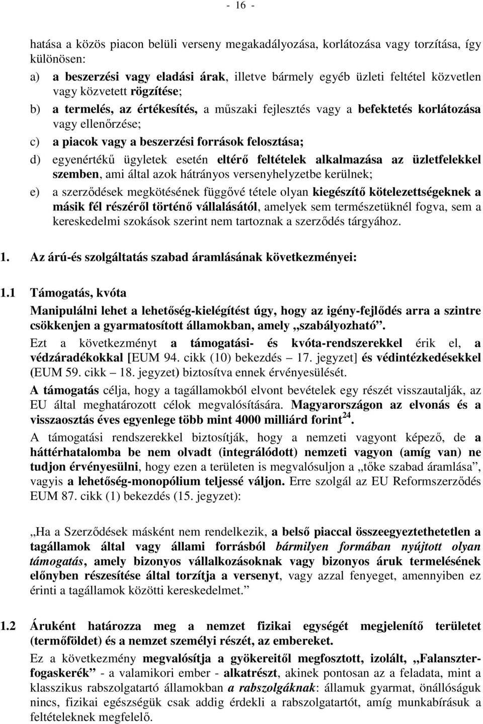 esetén eltérő feltételek alkalmazása az üzletfelekkel szemben, ami által azok hátrányos versenyhelyzetbe kerülnek; e) a szerződések megkötésének függővé tétele olyan kiegészítő kötelezettségeknek a