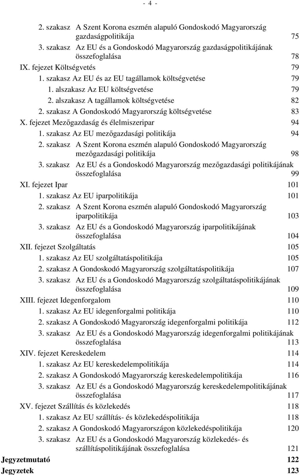 szakasz A Gondoskodó Magyarország költségvetése 83 X. fejezet Mezőgazdaság és élelmiszeripar 94 1. szakasz Az EU mezőgazdasági politikája 94 2.