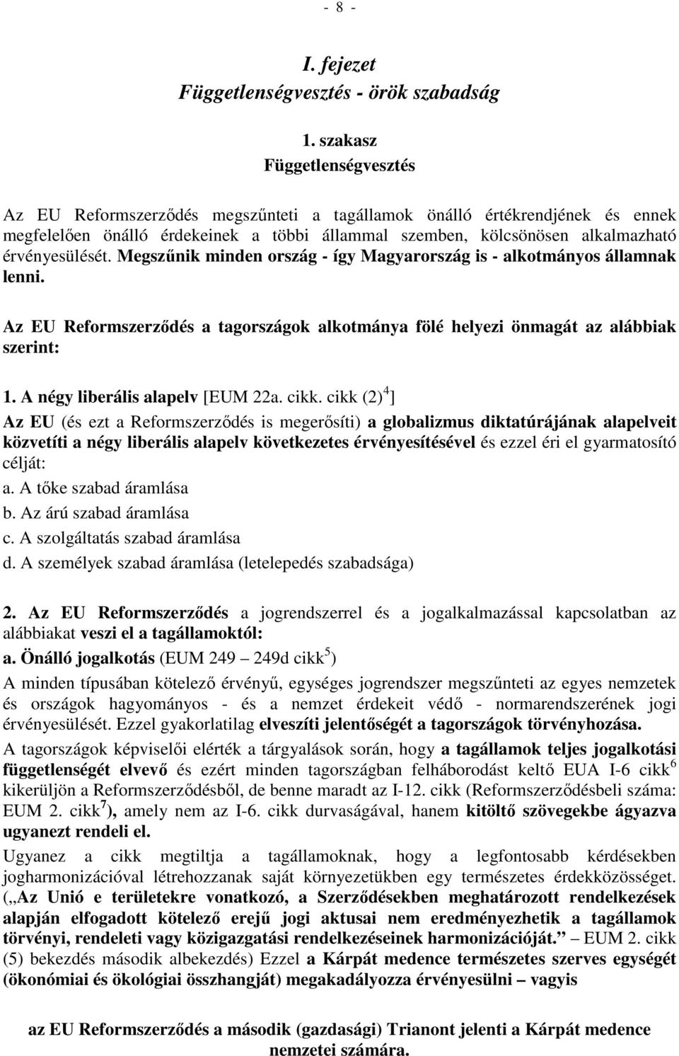 érvényesülését. Megszűnik minden ország - így Magyarország is - alkotmányos államnak lenni. Az EU Reformszerződés a tagországok alkotmánya fölé helyezi önmagát az alábbiak szerint: 1.