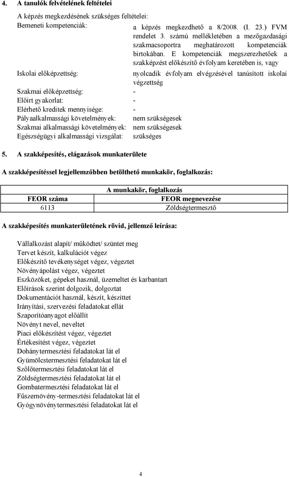 E kompetenciák megszerezhetőek a szakképzést előkészítő évfolyam keretében is, vagy Iskolai előképzettség: nyolcadik évfolyam elvégzésével tanúsított iskolai végzettség Szakmai előképzettség: Előírt