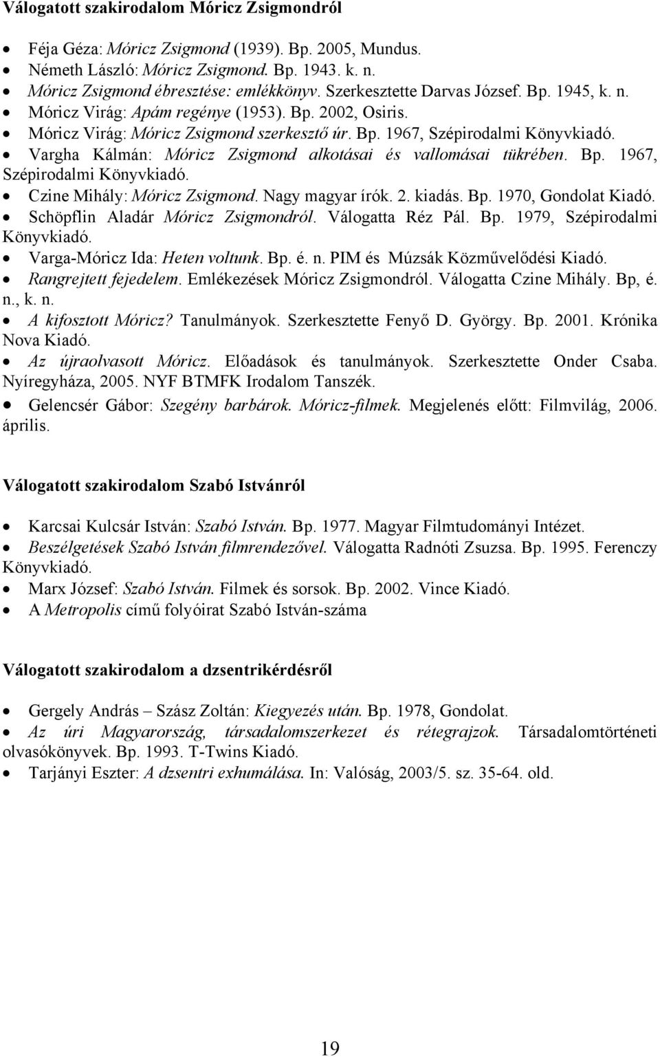 Vargha Kálmán: Móricz Zsigmond alkotásai és vallomásai tükrében. Bp. 1967, Szépirodalmi Könyvkiadó. Czine Mihály: Móricz Zsigmond. Nagy magyar írók. 2. kiadás. Bp. 1970, Gondolat Kiadó.