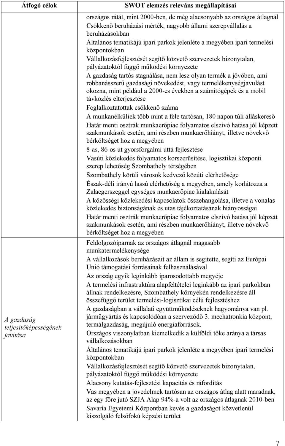 pályázatoktól függő működési környezete A gazdaság tartós stagnálása, nem lesz olyan termék a jövőben, ami robbanásszerű gazdasági növekedést, vagy termelékenységjavulást okozna, mint például a