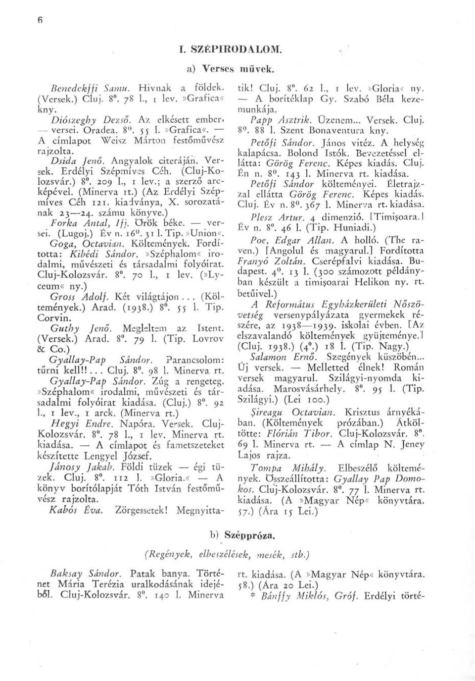 ) (Az Erdélyi Szépmíves Céh 121. kiadványa, X. sorozatának 23 24. számú könyve.) Forka Antal, Ifj. örök béke. versei. (Lugoj.) Év n. 16 0. 31 1. Tip.»Union«. Goga, Octavian. Költemények.