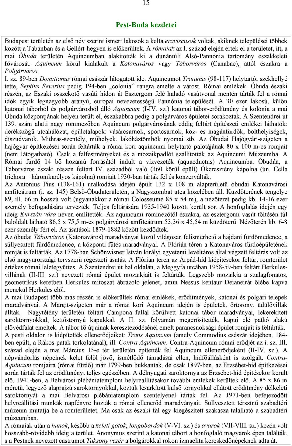 Aquincum körül kialakult a Katonaváros vagy Táborváros (Canabae), attól északra a Polgárváros. I. sz. 89-ben Domitianus római császár látogatott ide.