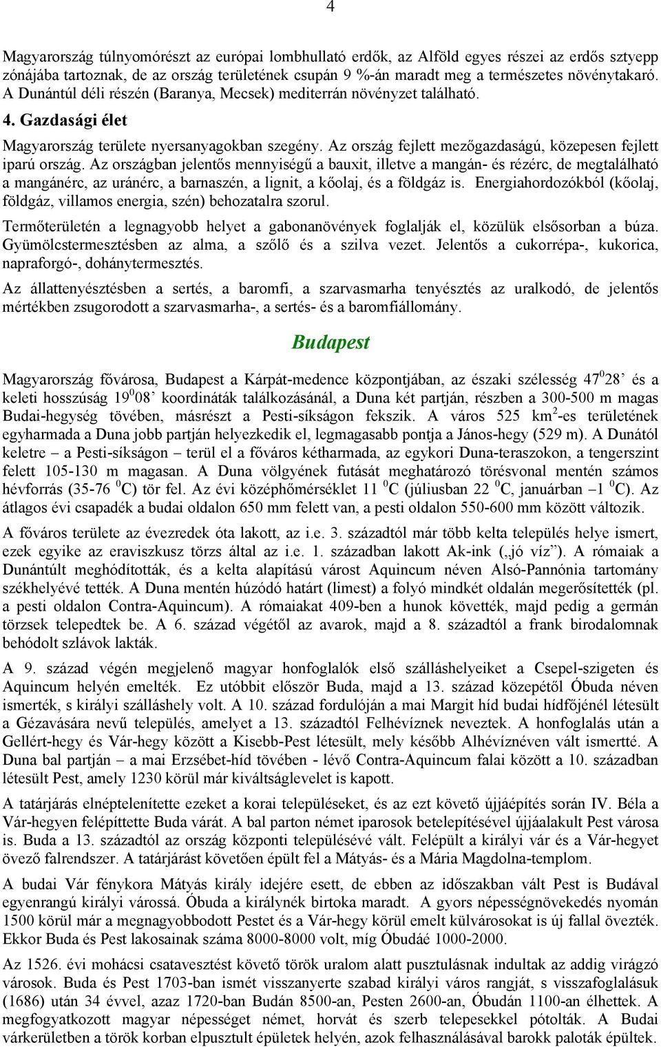 Az ország fejlett mezőgazdaságú, közepesen fejlett iparú ország.