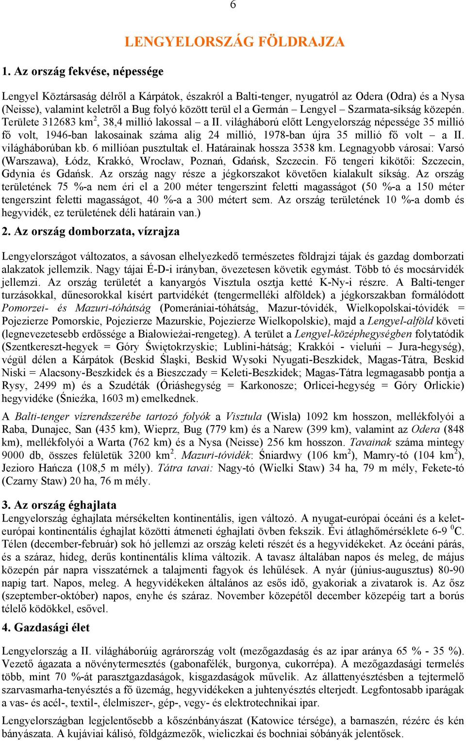 világháború előtt Lengyelország népessége 35 millió fő volt, 1946-ban lakosainak száma alig 24 millió, 1978-ban újra 35 millió fő volt a II. világháborúban kb. 6 millióan pusztultak el.