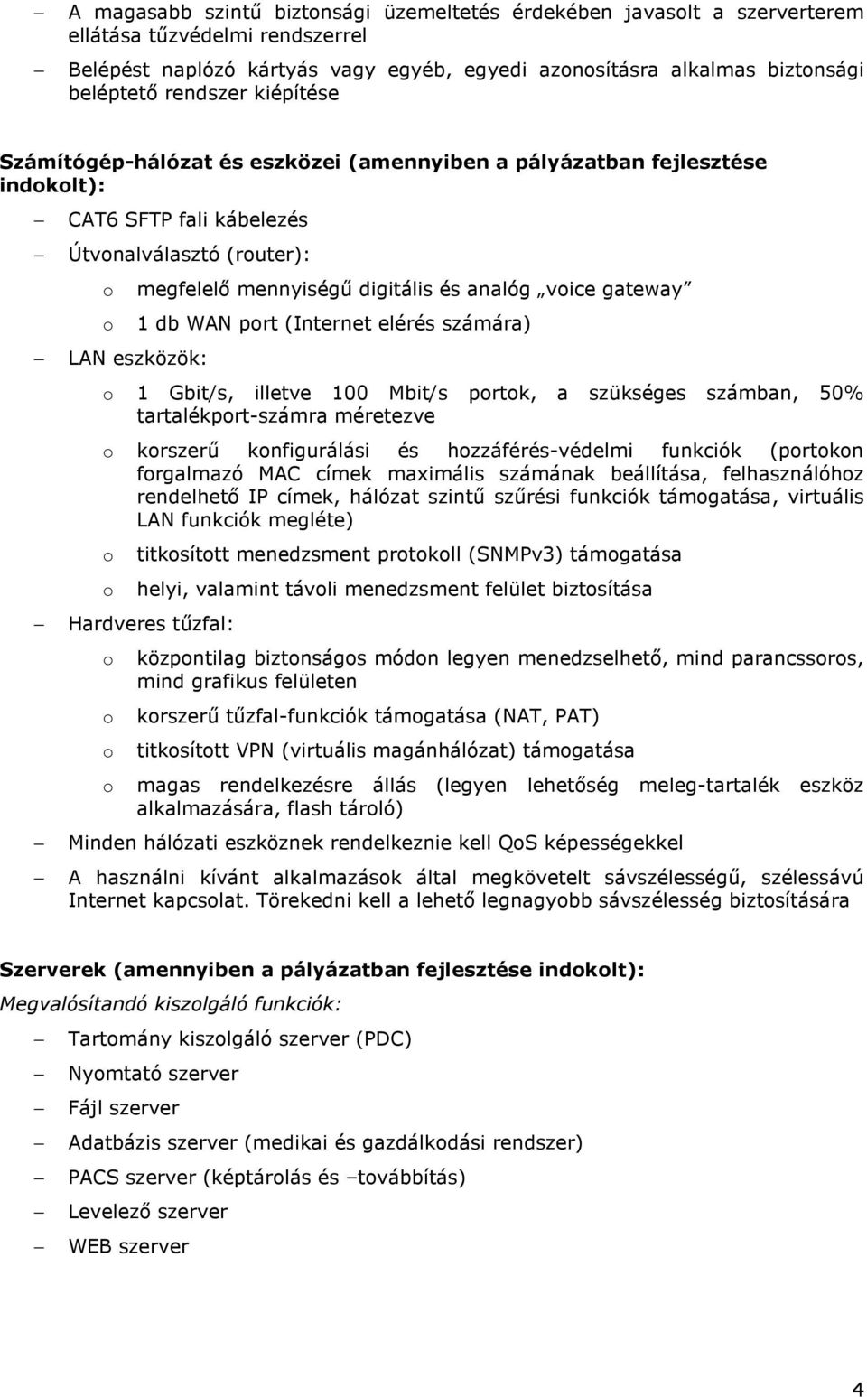 prt (Internet elérés számára) LAN eszközök: 1 Gbit/s, illetve 100 Mbit/s prtk, a szükséges számban, 50% tartalékprt-számra méretezve krszerő knfigurálási és hzzáférés-védelmi funkciók (prtkn