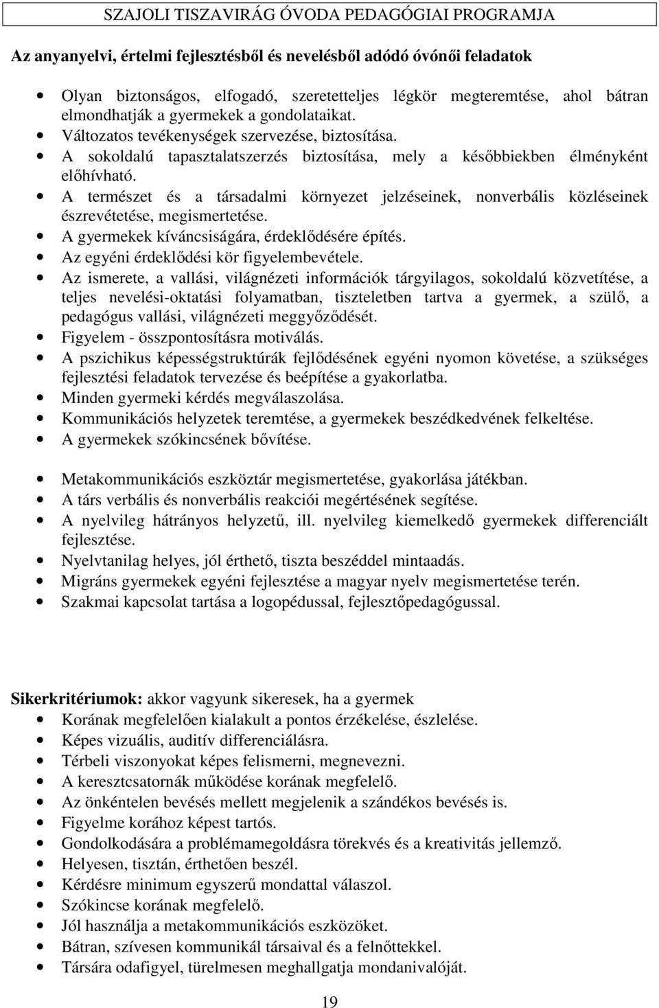 A természet és a társadalmi környezet jelzéseinek, nonverbális közléseinek észrevétetése, megismertetése. A gyermekek kíváncsiságára, érdeklődésére építés. Az egyéni érdeklődési kör figyelembevétele.