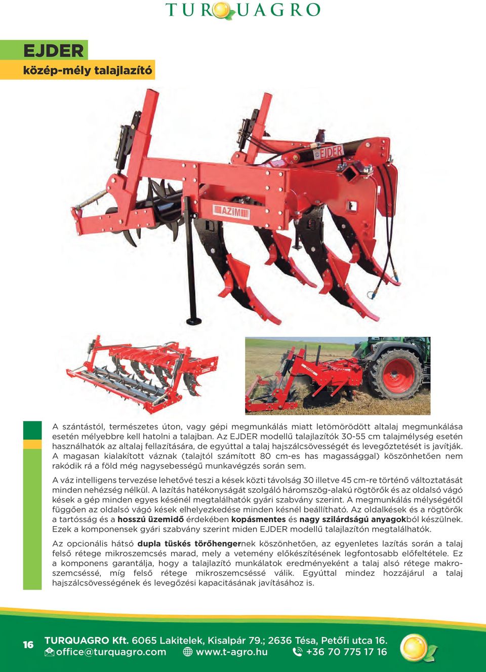 A magasan kialakított váznak (talajtól számított 80 cm-es has magassággal) köszönhetően nem rakódik rá a föld még nagysebességű munkavégzés során sem.