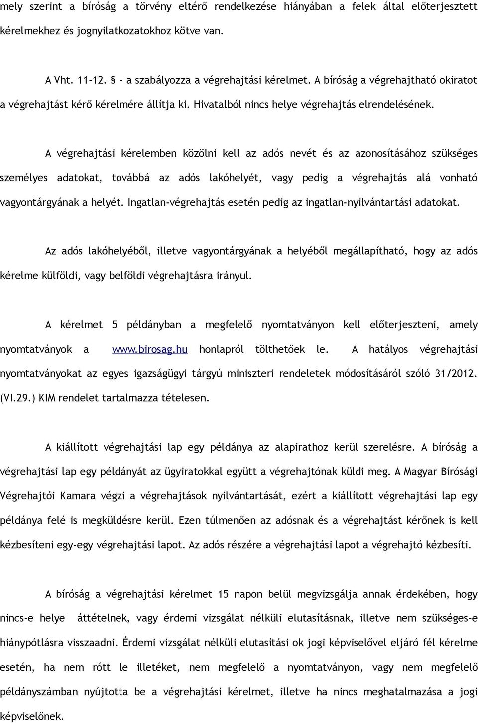 A végrehajtási kérelemben közölni kell az adós nevét és az azonosításához szükséges személyes adatokat, továbbá az adós lakóhelyét, vagy pedig a végrehajtás alá vonható vagyontárgyának a helyét.