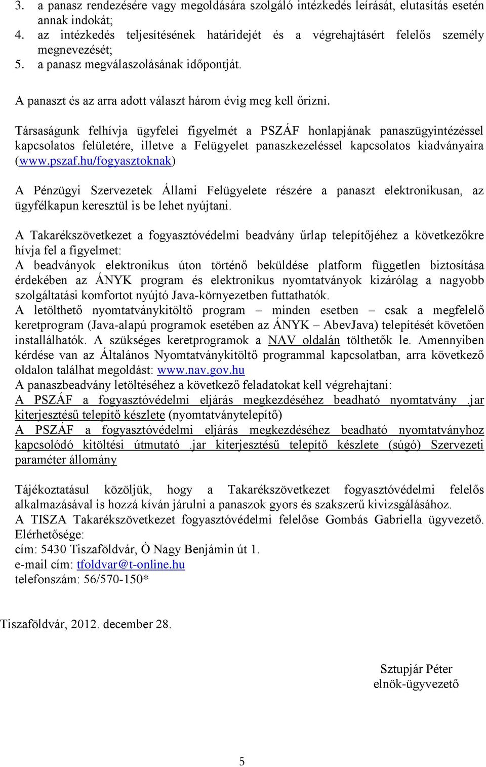 Társaságunk felhívja ügyfelei figyelmét a PSZÁF honlapjának panaszügyintézéssel kapcsolatos felületére, illetve a Felügyelet panaszkezeléssel kapcsolatos kiadványaira (www.pszaf.
