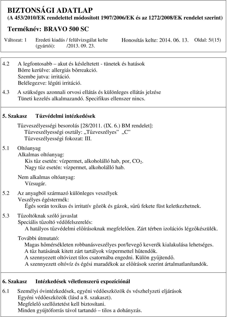 (IX. 6.) BM rendelet]: Tűzveszélyességi osztály: Tűzveszélyes C Tűzveszélyességi fokozat: III. 5.1 Oltóanyag Alkalmas oltóanyag: Kis tűz esetén: vízpermet, alkoholálló hab, por, CO 2.