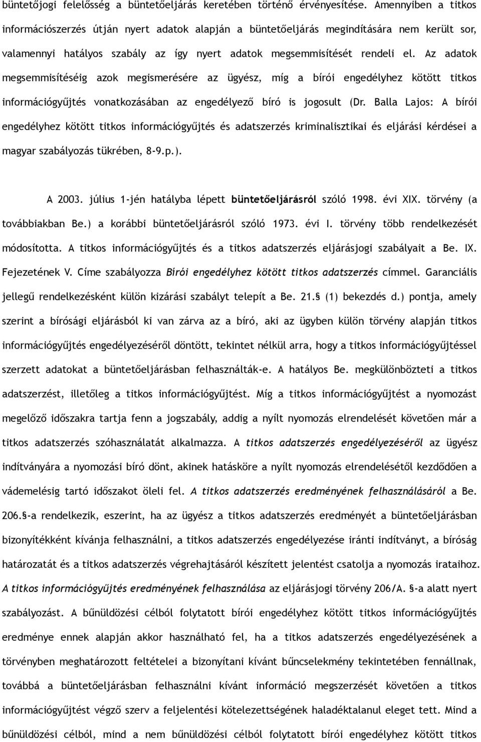 Az adatok megsemmisítéséig azok megismerésére az ügyész, míg a bírói engedélyhez kötött titkos információgyűjtés vonatkozásában az engedélyező bíró is jogosult (Dr.