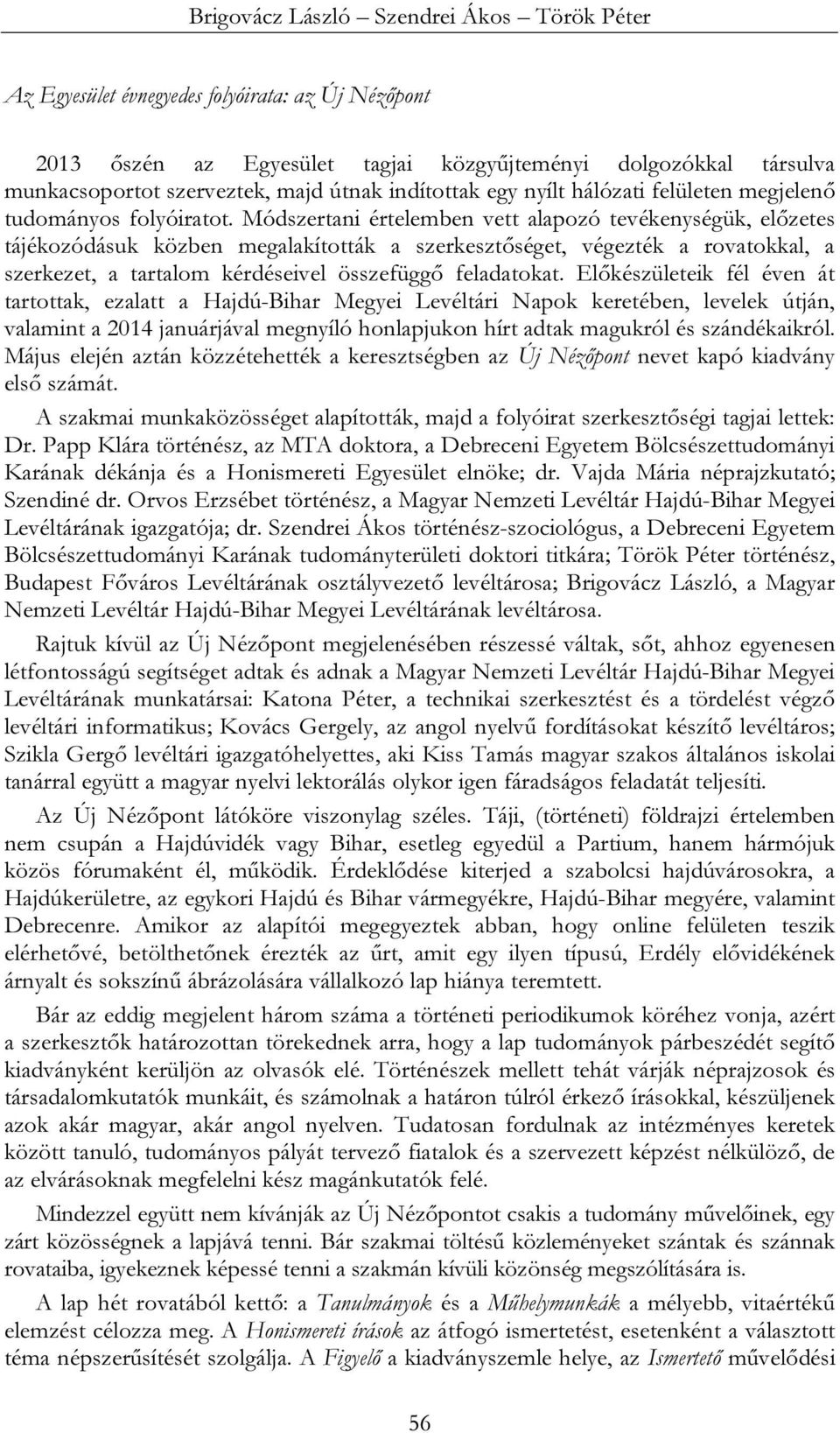 Módszertani értelemben vett alapozó tevékenységük, előzetes tájékozódásuk közben megalakították a szerkesztőséget, végezték a rovatokkal, a szerkezet, a tartalom kérdéseivel összefüggő feladatokat.