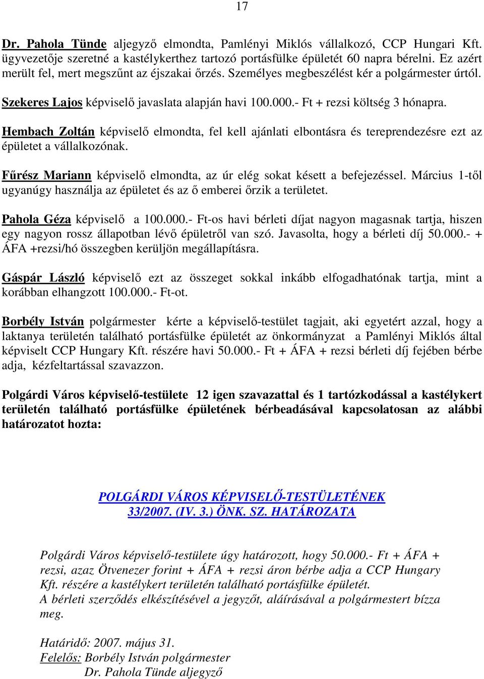 Hembach Zoltán képviselı elmondta, fel kell ajánlati elbontásra és tereprendezésre ezt az épületet a vállalkozónak. Főrész Mariann képviselı elmondta, az úr elég sokat késett a befejezéssel.