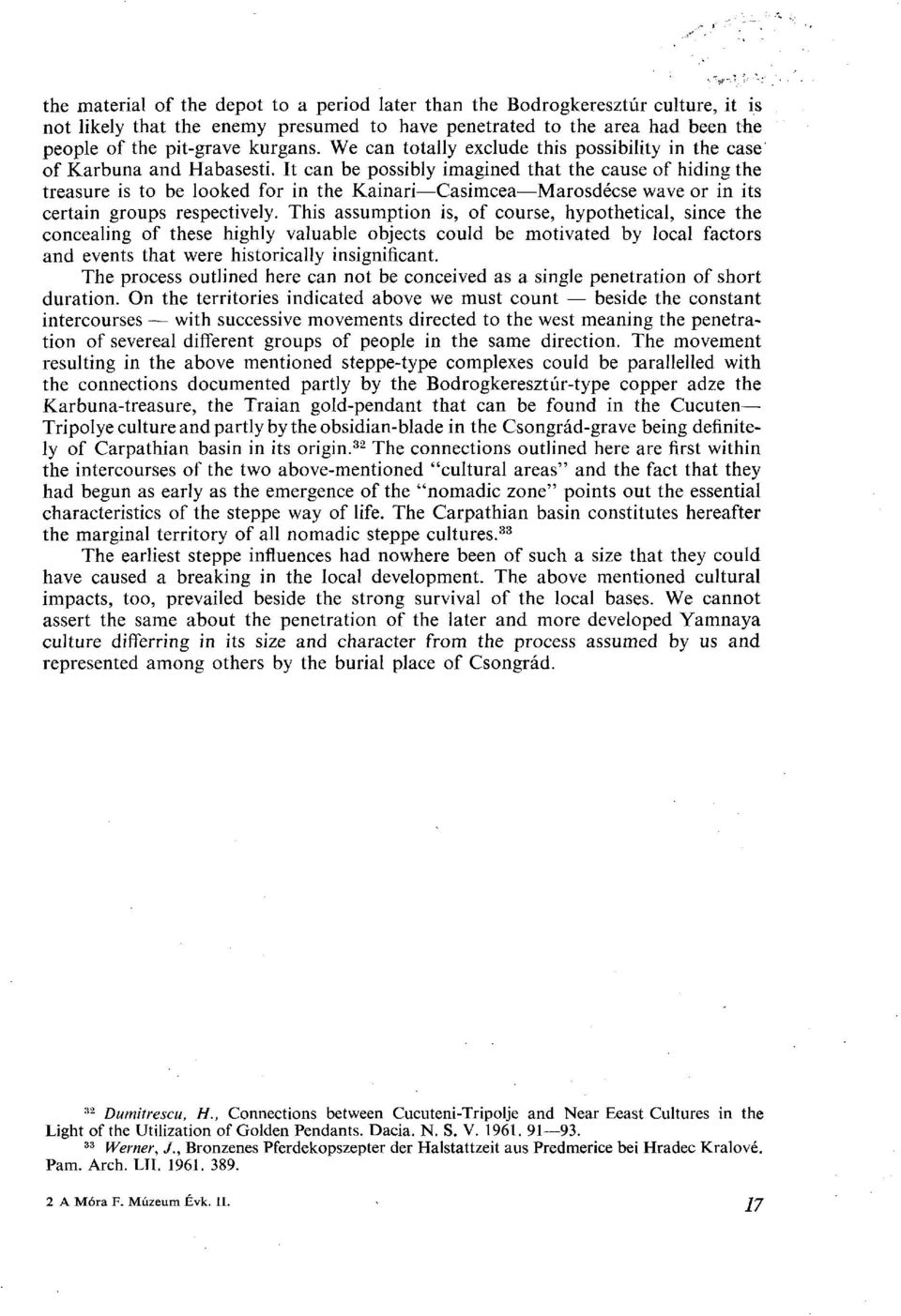 It can be possibly imagined that the cause of hiding the treasure is to be looked for in the Kainari Casimcea Marosdécse wave or in its certain groups respectively.