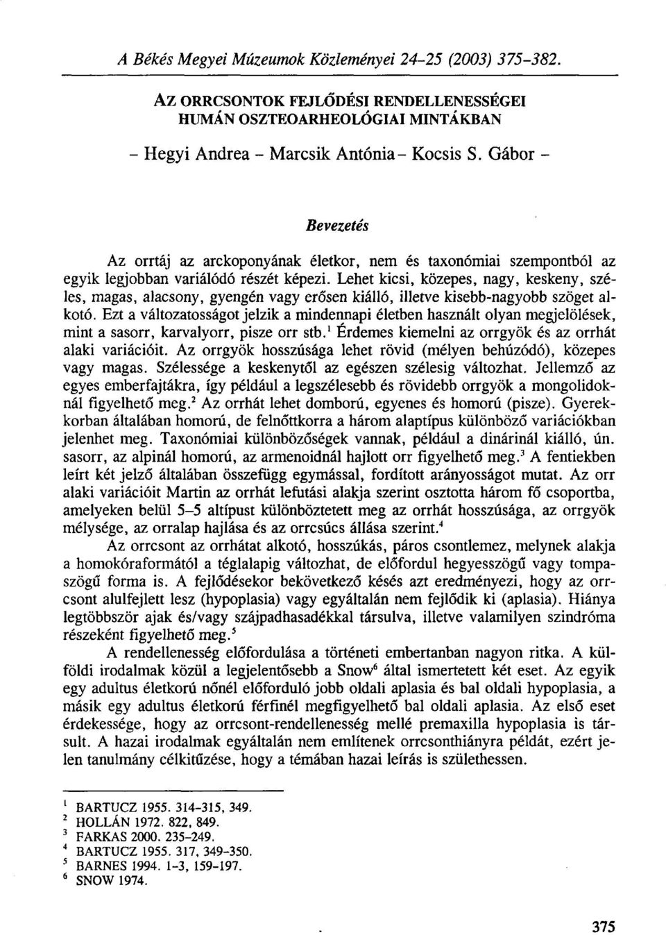 Lehet kicsi, közepes, nagy, keskeny, széles, magas, alacsony, gyengén vagy erősen kiálló, illetve kisebb-nagyobb szöget alkotó.